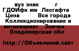 1.1) вуз знак : 1976 г - ГДОИфк им. Лесгафта › Цена ­ 249 - Все города Коллекционирование и антиквариат » Значки   . Владимирская обл.